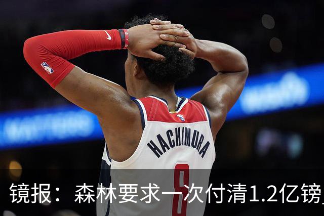 镜报：森林要求一次付清1.2亿镑 曼城不想竞价可能放弃引进安德森